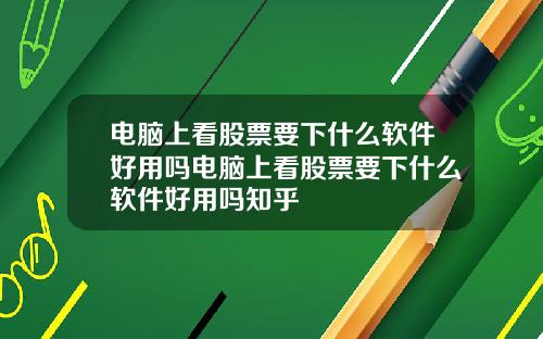 电脑上看股票要下什么软件好用吗电脑上看股票要下什么软件好用吗知乎