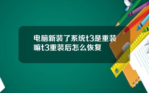 电脑新装了系统t3是重装嘛t3重装后怎么恢复