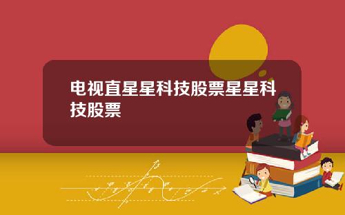 电视直星星科技股票星星科技股票