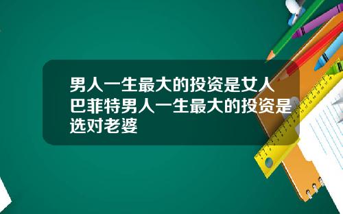 男人一生最大的投资是女人巴菲特男人一生最大的投资是选对老婆