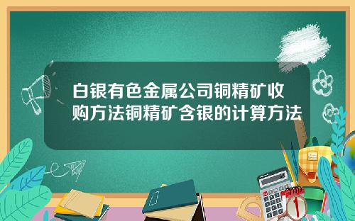 白银有色金属公司铜精矿收购方法铜精矿含银的计算方法