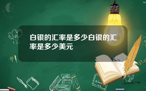 白银的汇率是多少白银的汇率是多少美元