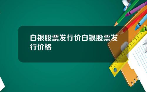 白银股票发行价白银股票发行价格