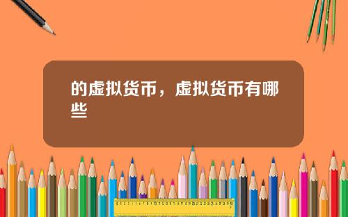 的虚拟货币，虚拟货币有哪些