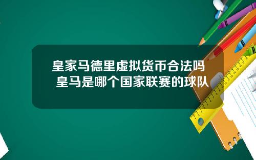 皇家马德里虚拟货币合法吗 皇马是哪个国家联赛的球队