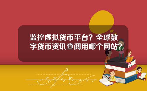 监控虚拟货币平台？全球数字货币资讯查阅用哪个网站？