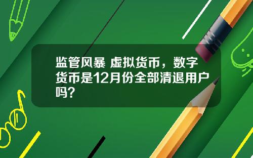 监管风暴 虚拟货币，数字货币是12月份全部清退用户吗？