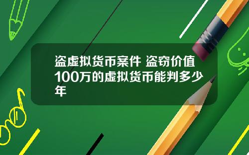 盗虚拟货币案件 盗窃价值100万的虚拟货币能判多少年