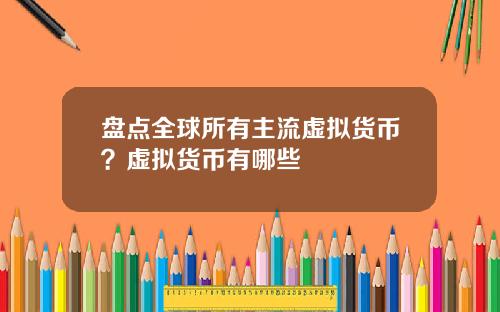 盘点全球所有主流虚拟货币？虚拟货币有哪些