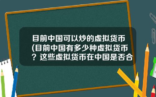 目前中国可以炒的虚拟货币(目前中国有多少种虚拟货币？这些虚拟货币在中国是否合法？)