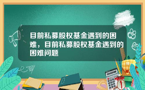 目前私募股权基金遇到的困难，目前私募股权基金遇到的困难问题