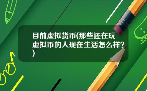 目前虚拟货币(那些还在玩虚拟币的人现在生活怎么样？)