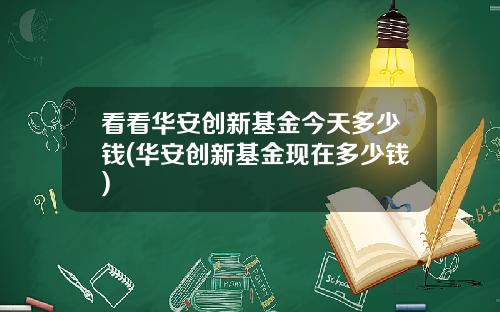 看看华安创新基金今天多少钱(华安创新基金现在多少钱)