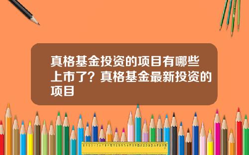 真格基金投资的项目有哪些上市了？真格基金最新投资的项目