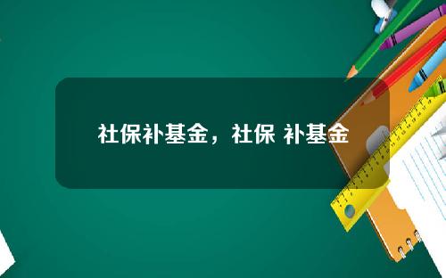 社保补基金，社保 补基金