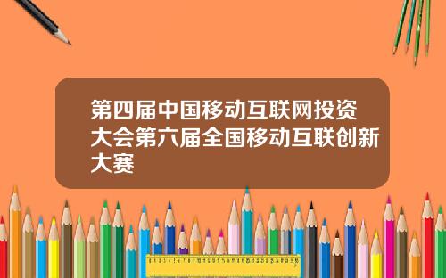 第四届中国移动互联网投资大会第六届全国移动互联创新大赛