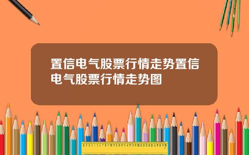 置信电气股票行情走势置信电气股票行情走势图