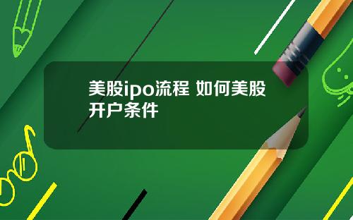 美股ipo流程 如何美股开户条件