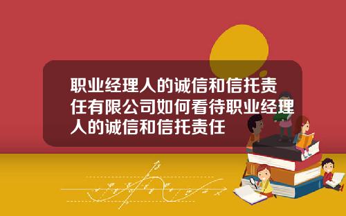 职业经理人的诚信和信托责任有限公司如何看待职业经理人的诚信和信托责任