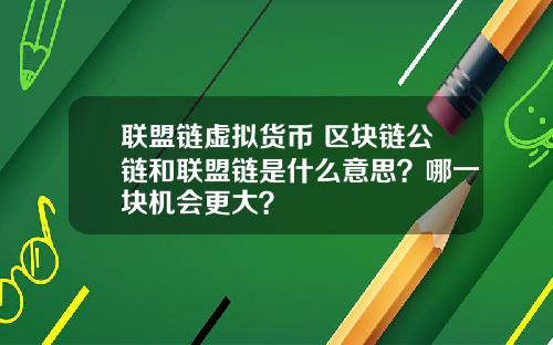 联盟链虚拟货币 区块链公链和联盟链是什么意思？哪一块机会更大？