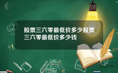 股票三六零最低价多少股票三六零最低价多少钱