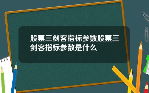 股票三剑客指标参数股票三剑客指标参数是什么