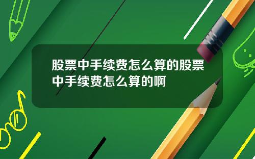 股票中手续费怎么算的股票中手续费怎么算的啊