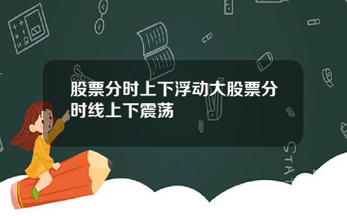 股票分时上下浮动大股票分时线上下震荡