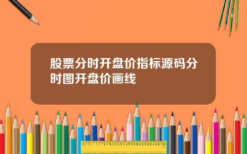 股票分时开盘价指标源码分时图开盘价画线