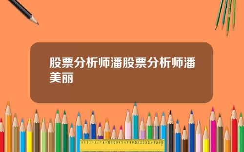 股票分析师潘股票分析师潘美丽