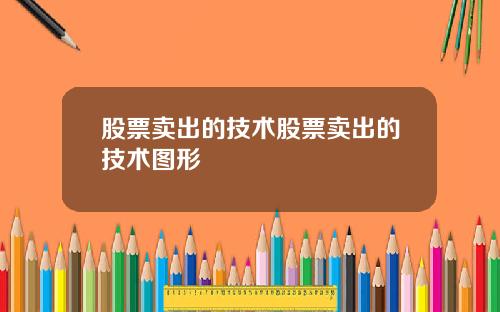 股票卖出的技术股票卖出的技术图形