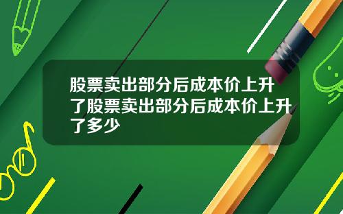 股票卖出部分后成本价上升了股票卖出部分后成本价上升了多少
