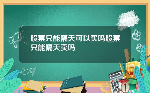 股票只能隔天可以买吗股票只能隔天卖吗