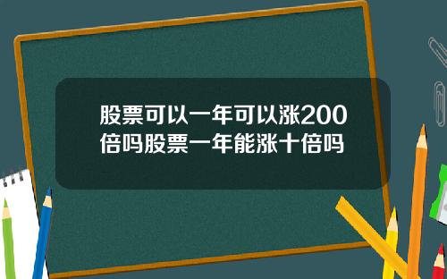 股票可以一年可以涨200倍吗股票一年能涨十倍吗