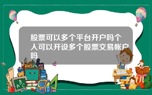 股票可以多个平台开户吗个人可以开设多个股票交易帐户吗