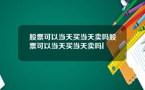 股票可以当天买当天卖吗股票可以当天买当天卖吗l