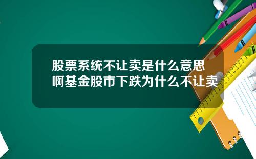 股票系统不让卖是什么意思啊基金股市下跌为什么不让卖