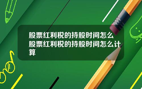 股票红利税的持股时间怎么股票红利税的持股时间怎么计算