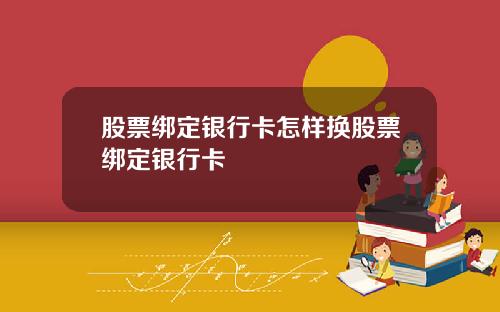 股票绑定银行卡怎样换股票绑定银行卡