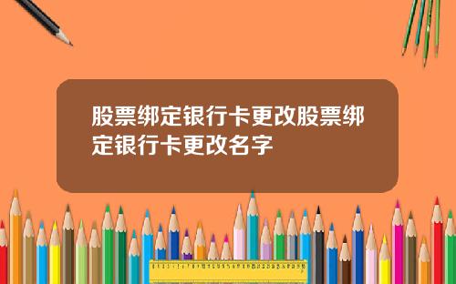 股票绑定银行卡更改股票绑定银行卡更改名字
