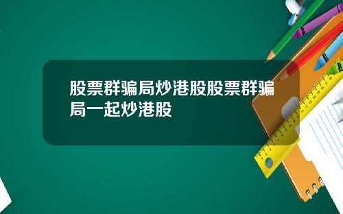 股票群骗局炒港股股票群骗局一起炒港股