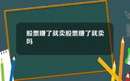 股票赚了就卖股票赚了就卖吗