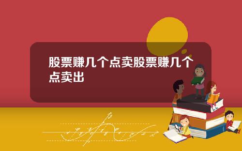 股票赚几个点卖股票赚几个点卖出