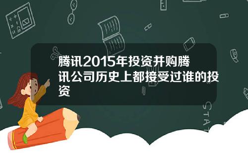 腾讯2015年投资并购腾讯公司历史上都接受过谁的投资