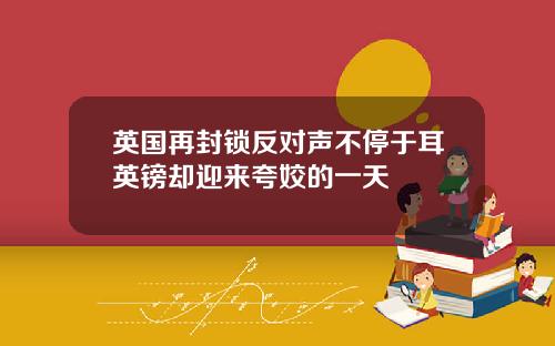 英国再封锁反对声不停于耳英镑却迎来夸姣的一天