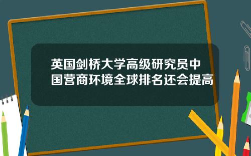 英国剑桥大学高级研究员中国营商环境全球排名还会提高