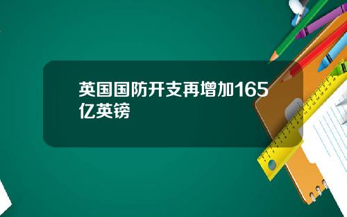 英国国防开支再增加165亿英镑