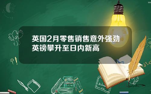 英国2月零售销售意外强劲英镑攀升至日内新高