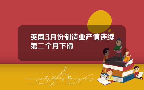 英国3月份制造业产值连续第二个月下滑