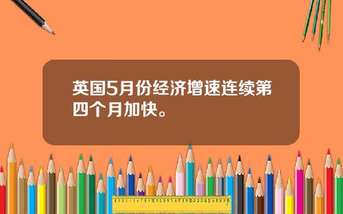 英国5月份经济增速连续第四个月加快。